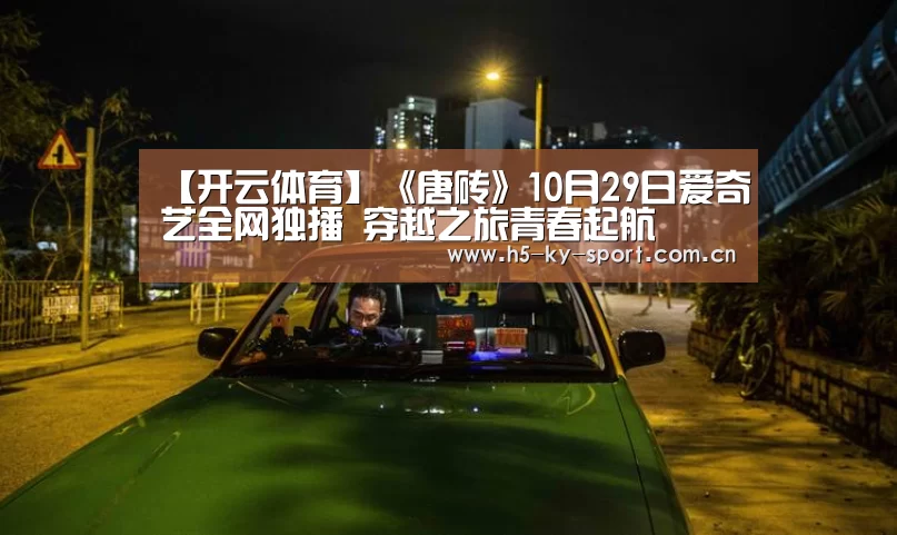 【开云体育】《唐砖》10月29日爱奇艺全网独播 穿越之旅青春起航(图1) 开云体育官网